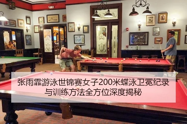 张雨霏游泳世锦赛女子200米蝶泳卫冕纪录与训练方法全方位深度揭秘