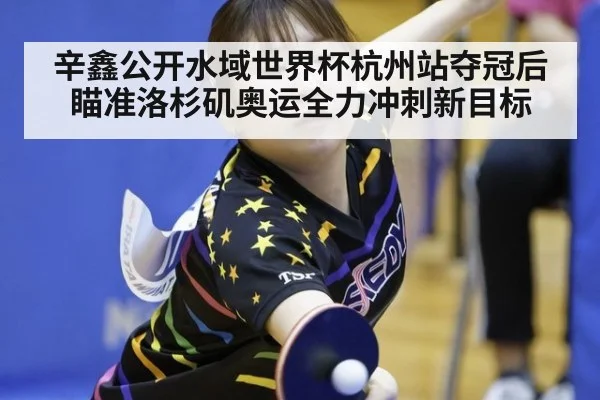 辛鑫公开水域世界杯杭州站夺冠后瞄准洛杉矶奥运全力冲刺新目标