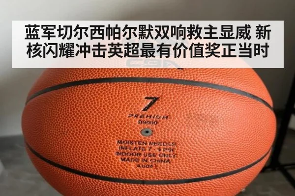 蓝军切尔西帕尔默双响救主显威 新核闪耀冲击英超最有价值奖正当时