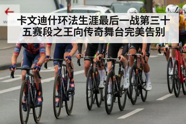 卡文迪什环法生涯最后一战第三十五赛段之王向传奇舞台完美告别