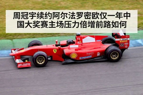 周冠宇续约阿尔法罗密欧仅一年中国大奖赛主场压力倍增前路如何